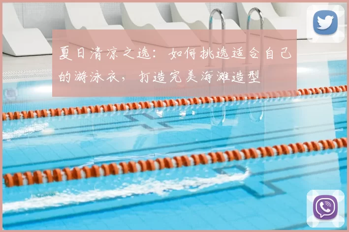 夏日清凉之选：如何挑选适合自己的游泳衣，打造完美海滩造型