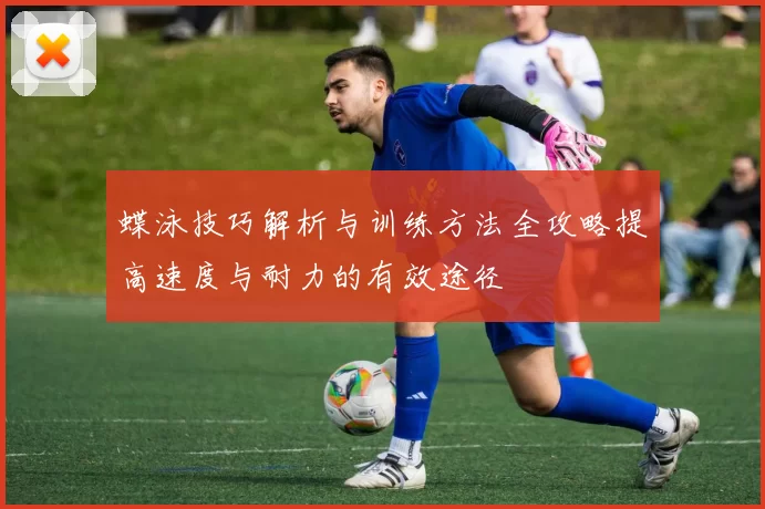 蝶泳技巧解析与训练方法全攻略提高速度与耐力的有效途径