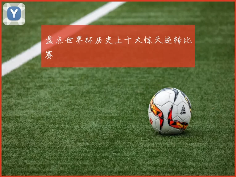 盘点世界杯历史上十大惊天逆转比赛