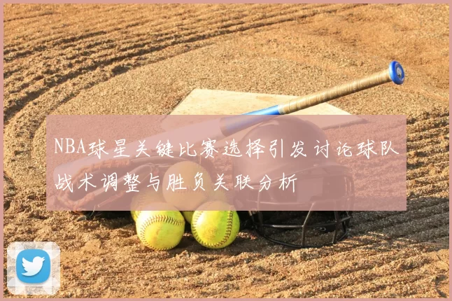 NBA球星关键比赛选择引发讨论球队战术调整与胜负关联分析