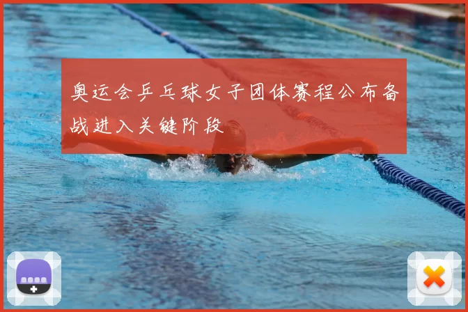 奥运会乒乓球女子团体赛程公布备战进入关键阶段