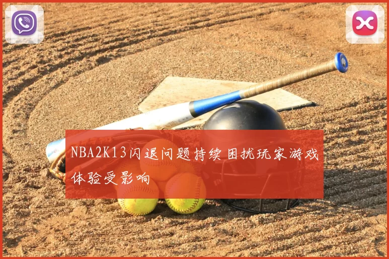 NBA2K13闪退问题持续困扰玩家游戏体验受影响