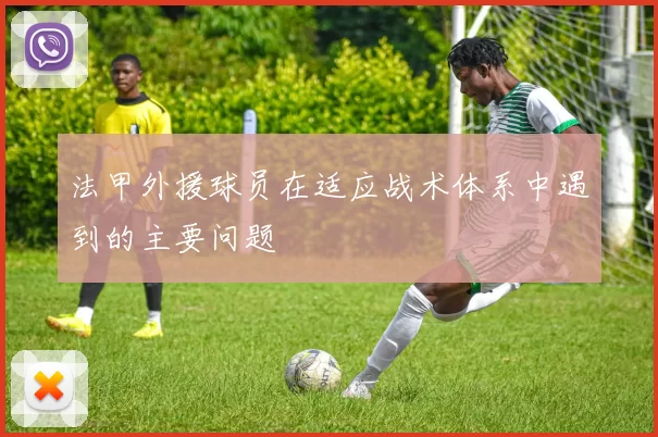 法甲外援球员在适应战术体系中遇到的主要问题
