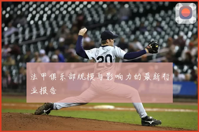 法甲俱乐部规模与影响力的最新行业报告