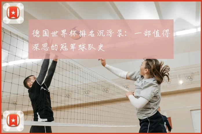 德国世界杯排名沉浮录：一部值得深思的冠军球队史