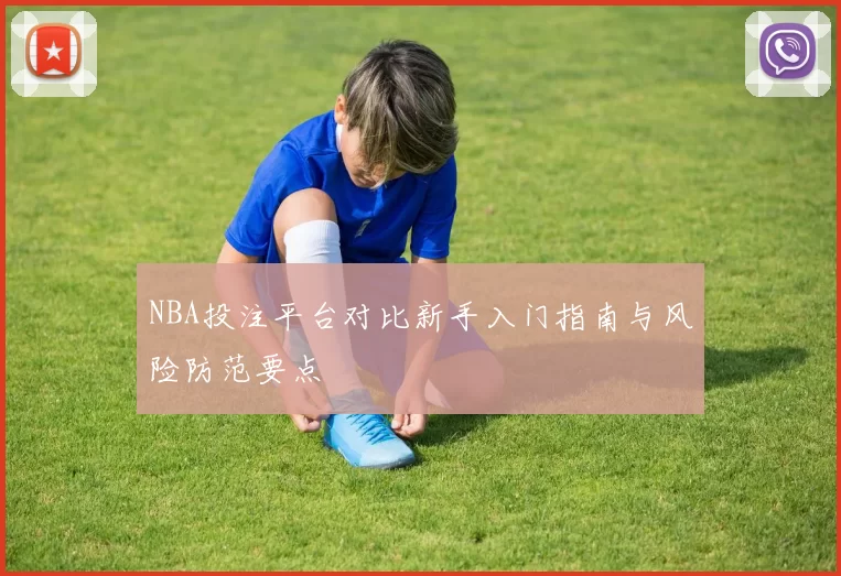 NBA投注平台对比新手入门指南与风险防范要点