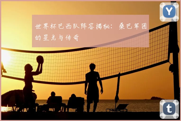 世界杯巴西队阵容揭秘：桑巴军团的星光与传奇