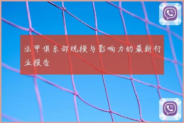 法甲俱乐部规模与影响力的最新行业报告