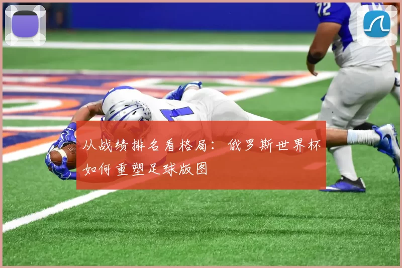 从战绩排名看格局：俄罗斯世界杯如何重塑足球版图