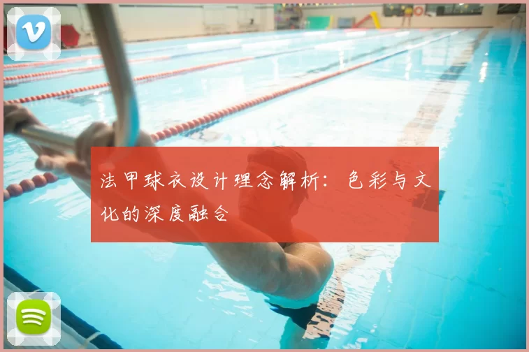 法甲球衣设计理念解析：色彩与文化的深度融合