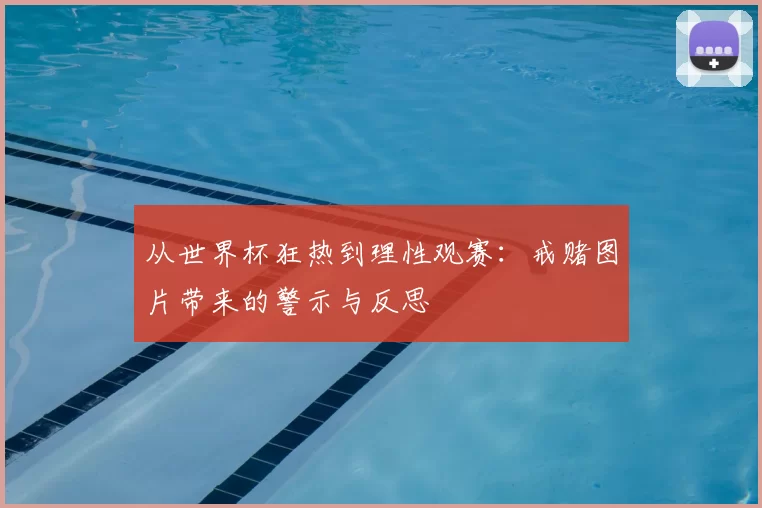从世界杯狂热到理性观赛：戒赌图片带来的警示与反思