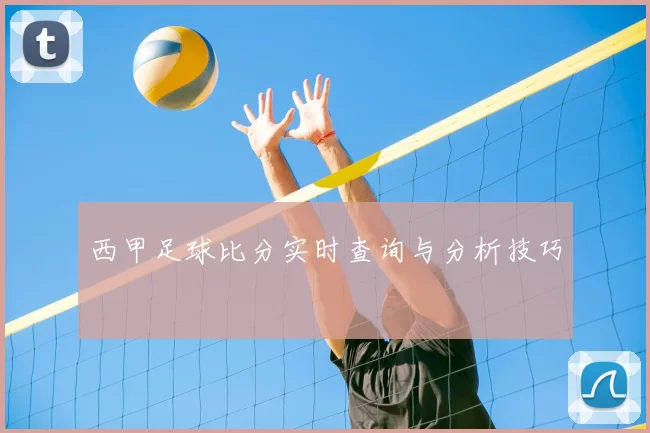 西甲足球比分实时查询与分析技巧
