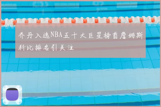 乔丹入选NBA五十大巨星榜首詹姆斯科比排名引关注