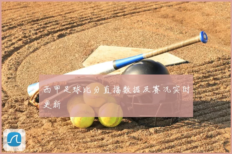 西甲足球比分直播数据及赛况实时更新