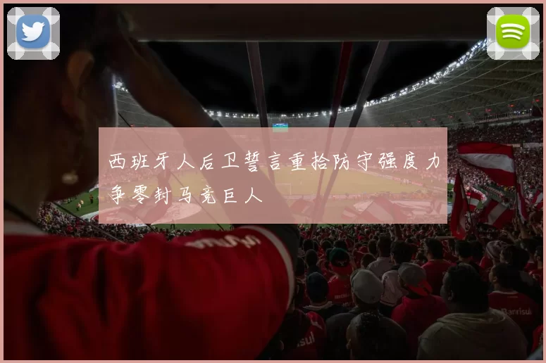 西班牙人后卫誓言重拾防守强度力争零封马竞巨人