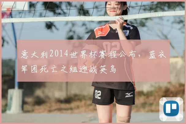 意大利2014世界杯赛程公布，蓝衣军团死亡之组迎战英乌
