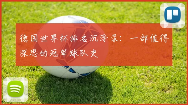德国世界杯排名沉浮录：一部值得深思的冠军球队史