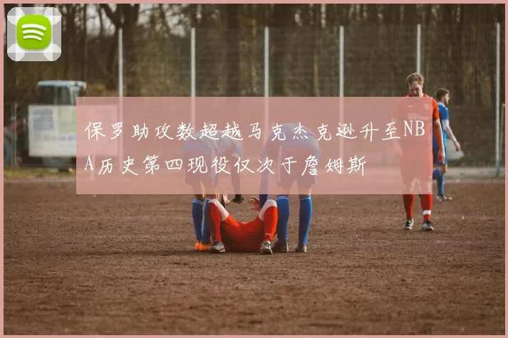 保罗助攻数超越马克杰克逊升至NBA历史第四现役仅次于詹姆斯