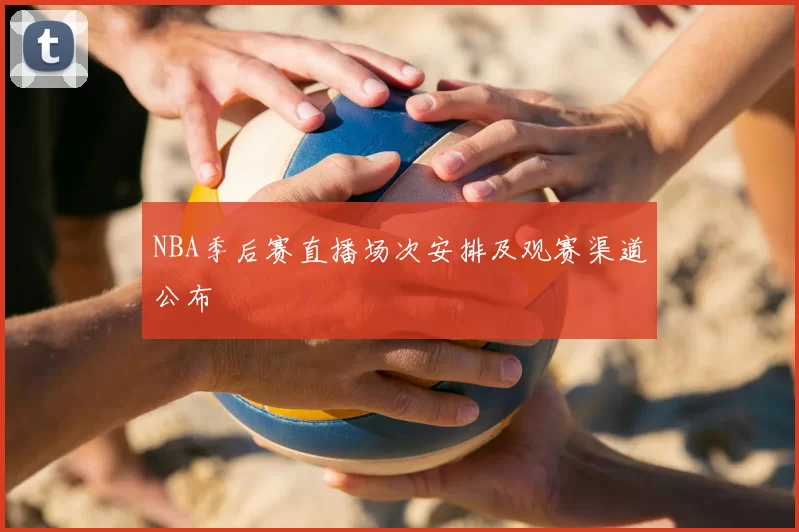 NBA季后赛直播场次安排及观赛渠道公布
