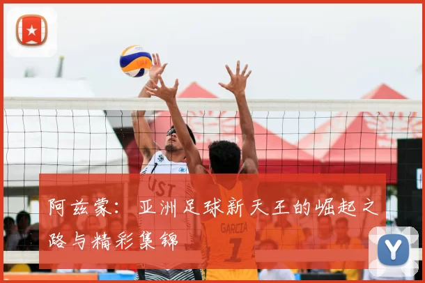 阿兹蒙:亚洲足球新天王的崛起之路与精彩集锦