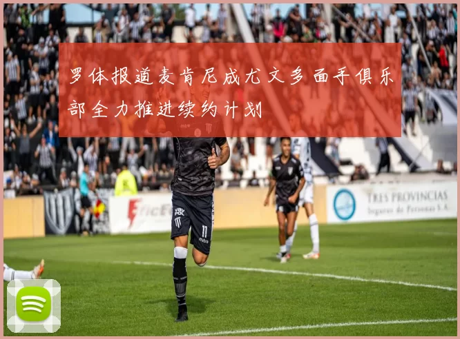 罗体报道麦肯尼成尤文多面手俱乐部全力推进续约计划