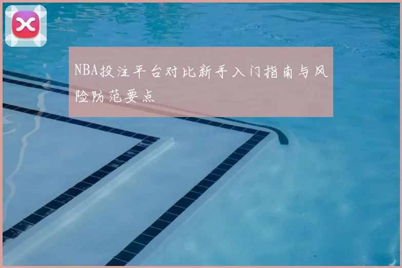 NBA投注平台对比新手入门指南与风险防范要点