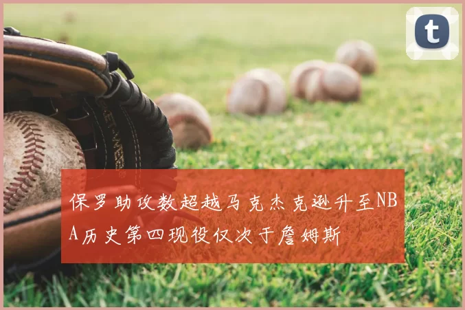 保罗助攻数超越马克杰克逊升至NBA历史第四现役仅次于詹姆斯