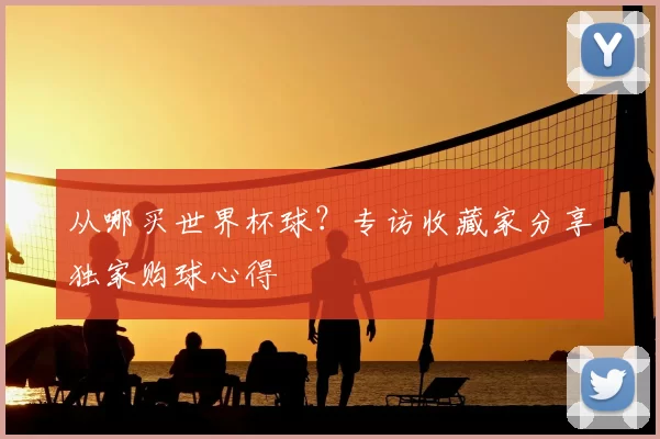从哪买世界杯球？专访收藏家分享独家购球心得