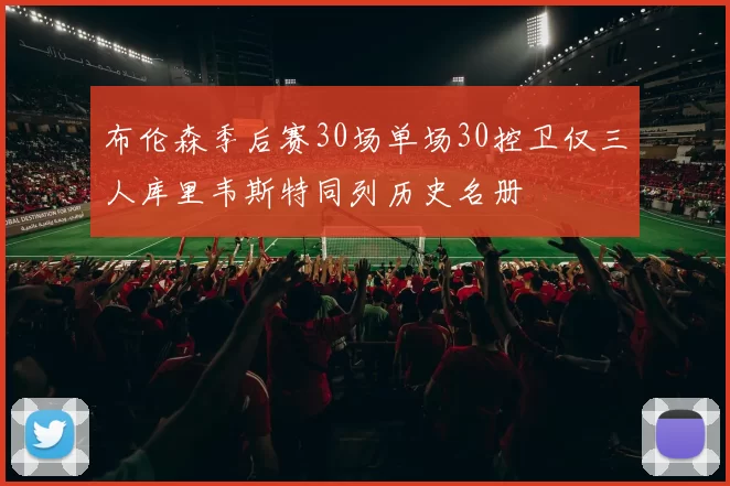 布伦森季后赛30场单场30控卫仅三人库里韦斯特同列历史名册