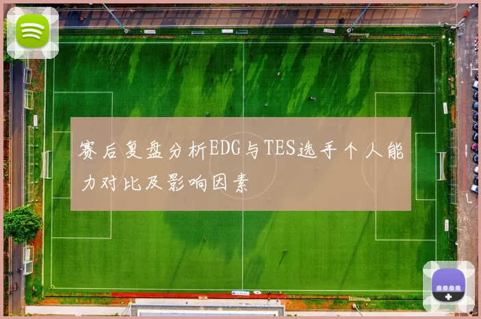 赛后复盘分析EDG与TES选手个人能力对比及影响因素