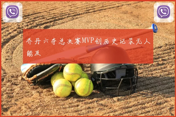 乔丹六夺总决赛MVP创历史记录无人能及