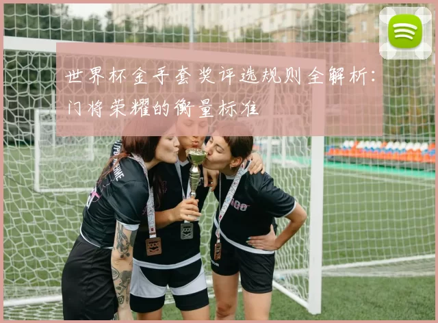 世界杯金手套奖评选规则全解析：门将荣耀的衡量标准