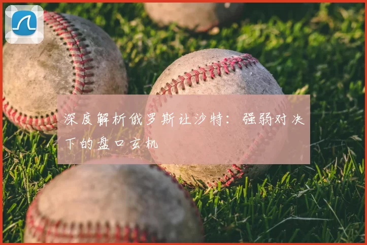深度解析俄罗斯让沙特:强弱对决下的盘口玄机
