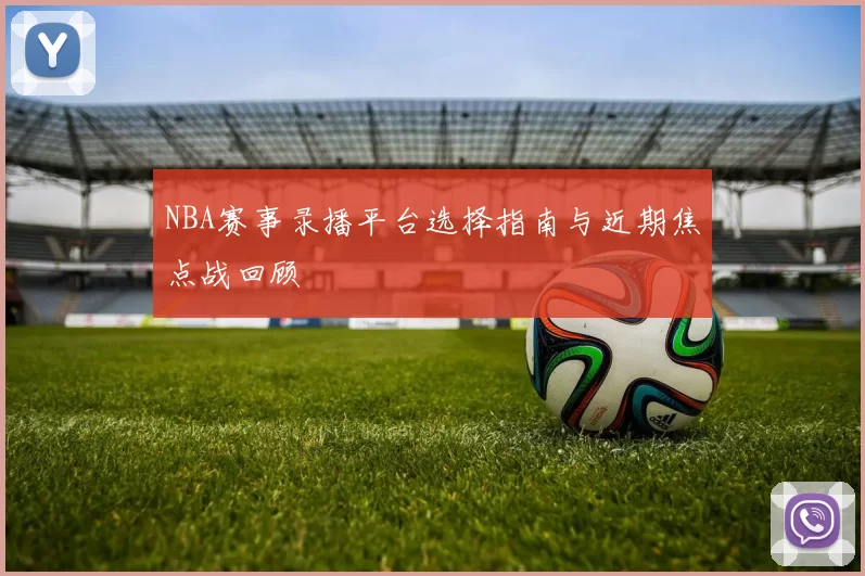 NBA赛事录播平台选择指南与近期焦点战回顾